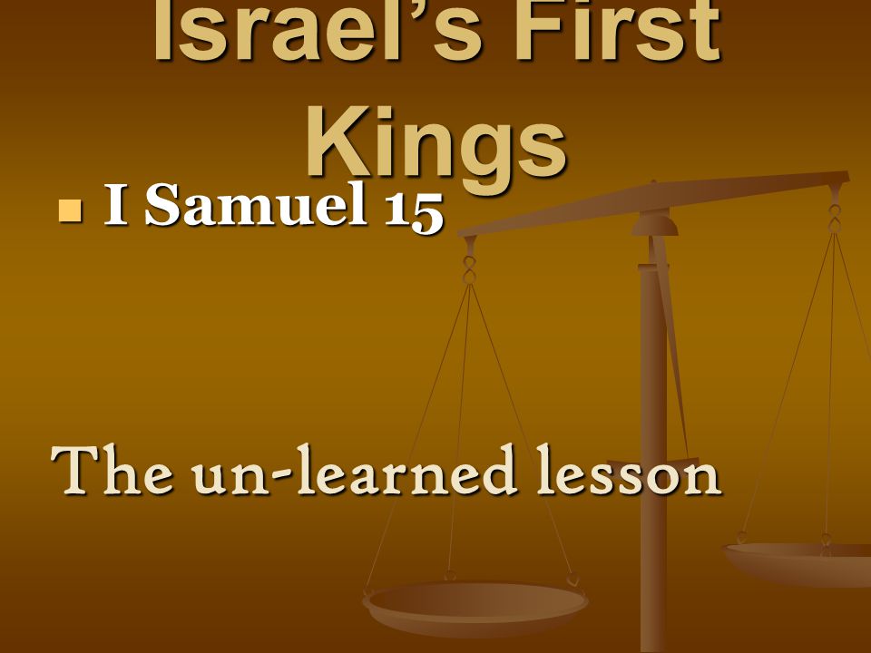 Israel’s First Kings I Samuel 15 I Samuel 15 The un-learned lesson