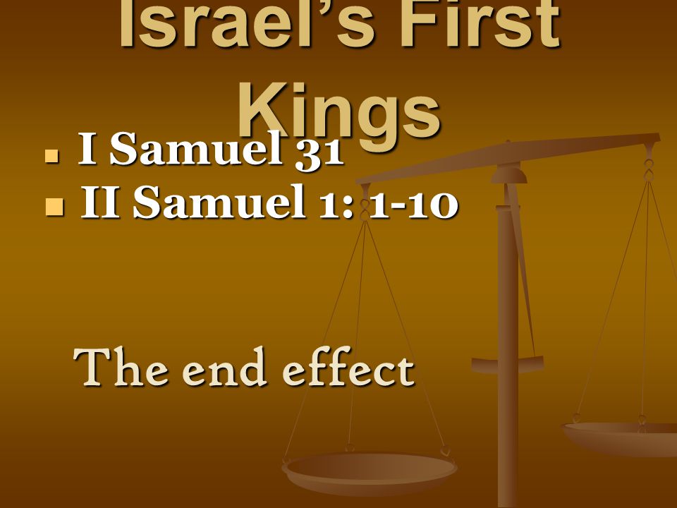 Israel’s First Kings I Samuel 31 I Samuel 31 II Samuel 1: 1-10 II Samuel 1: 1-10 The end effect