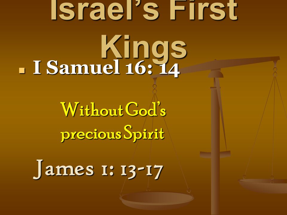 Israel’s First Kings I Samuel 16: 14 I Samuel 16: 14 James 1: Without God’s precious Spirit