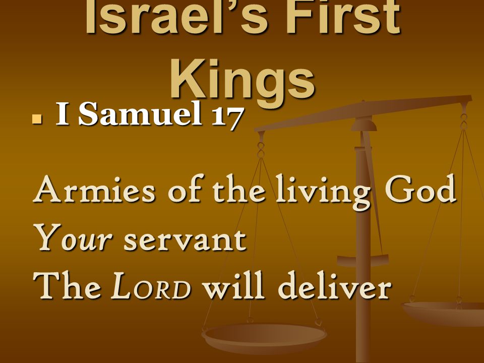 Israel’s First Kings I Samuel 17 I Samuel 17 Armies of the living God Your servant The L ORD will deliver
