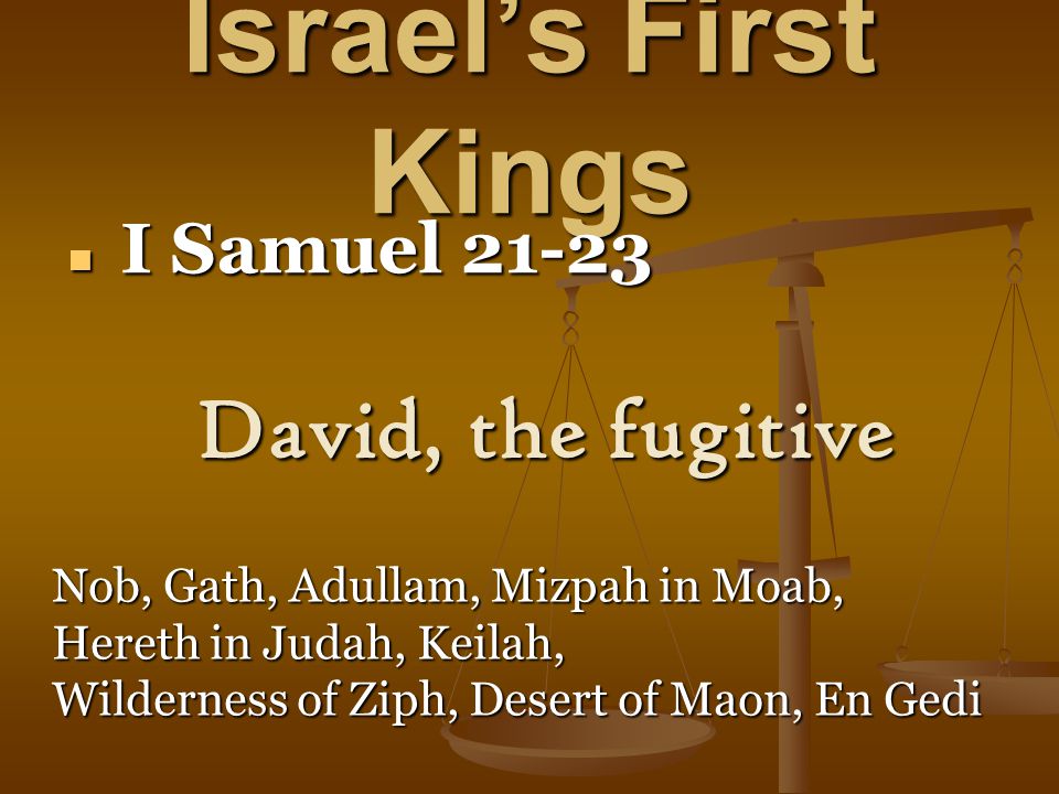 Israel’s First Kings I Samuel I Samuel David, the fugitive Nob, Gath, Adullam, Mizpah in Moab, Hereth in Judah, Keilah, Wilderness of Ziph, Desert of Maon, En Gedi