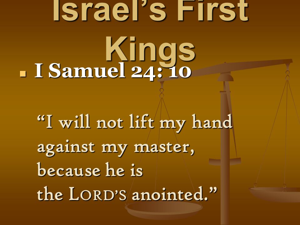 Israel’s First Kings I Samuel 24: 10 I Samuel 24: 10 I will not lift my hand against my master, because he is the L ORD’S anointed.
