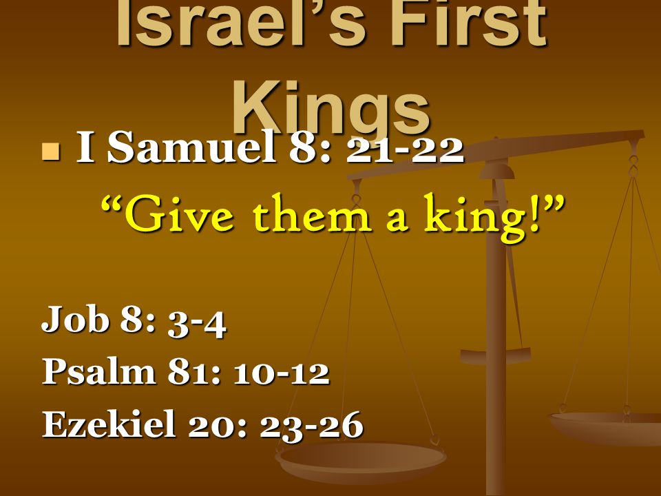 Israel’s First Kings I Samuel 8: I Samuel 8: Give them a king! Job 8: 3-4 Psalm 81: Ezekiel 20: 23-26
