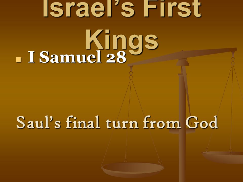 Israel’s First Kings I Samuel 28 I Samuel 28 Saul’s final turn from God