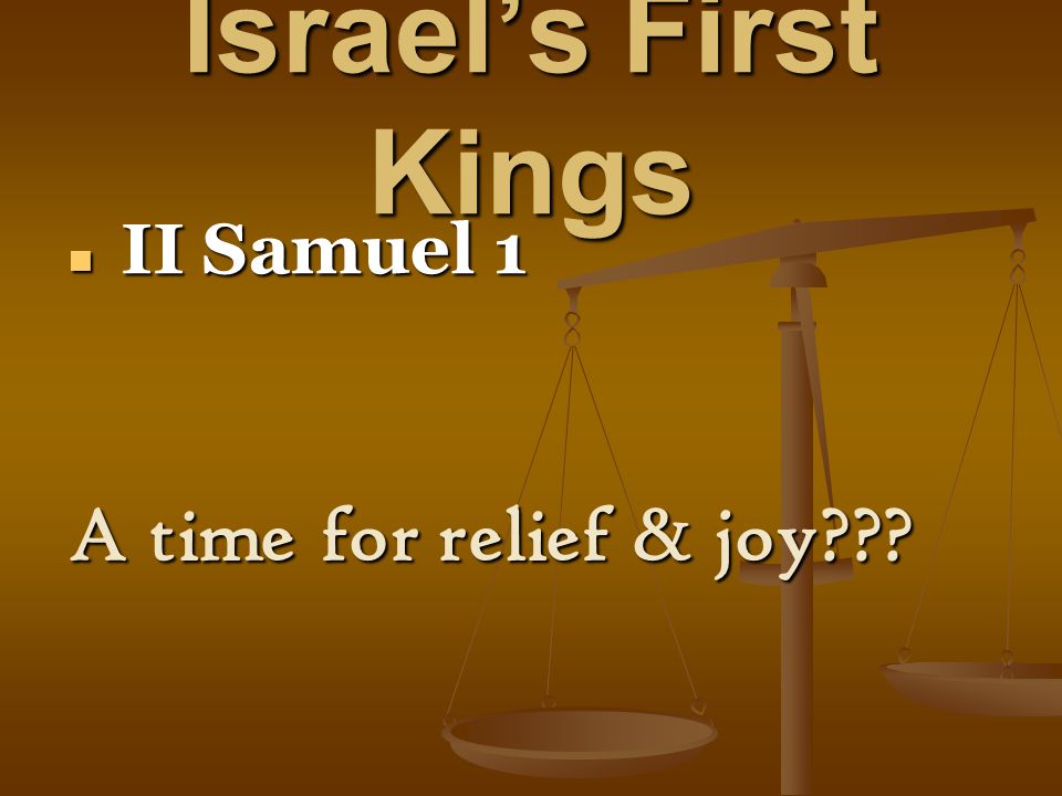 Israel’s First Kings II Samuel 1 II Samuel 1 A time for relief & joy