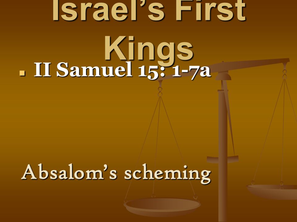 Israel’s First Kings II Samuel 15: 1-7a II Samuel 15: 1-7a Absalom’s scheming