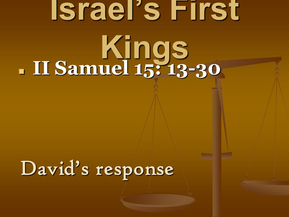 Israel’s First Kings II Samuel 15: II Samuel 15: David’s response