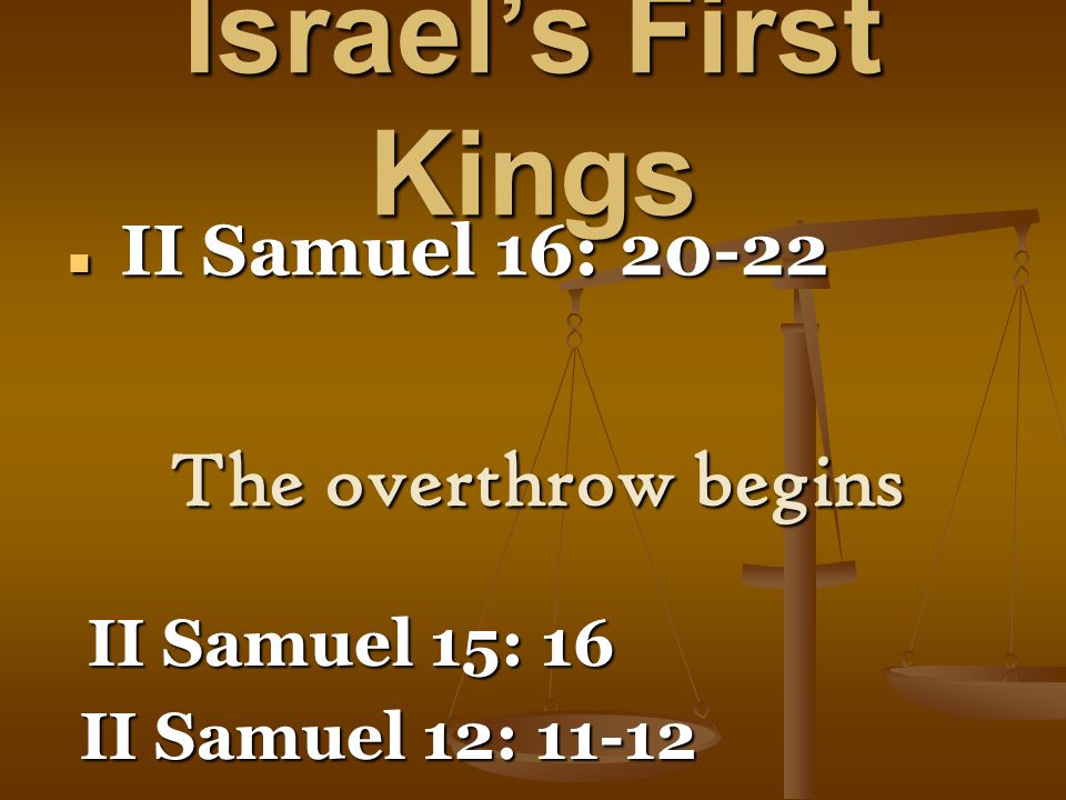 Israel’s First Kings II Samuel 16: II Samuel 16: The overthrow begins II Samuel 15: 16 II Samuel 15: 16 II Samuel 12: II Samuel 12: 11-12