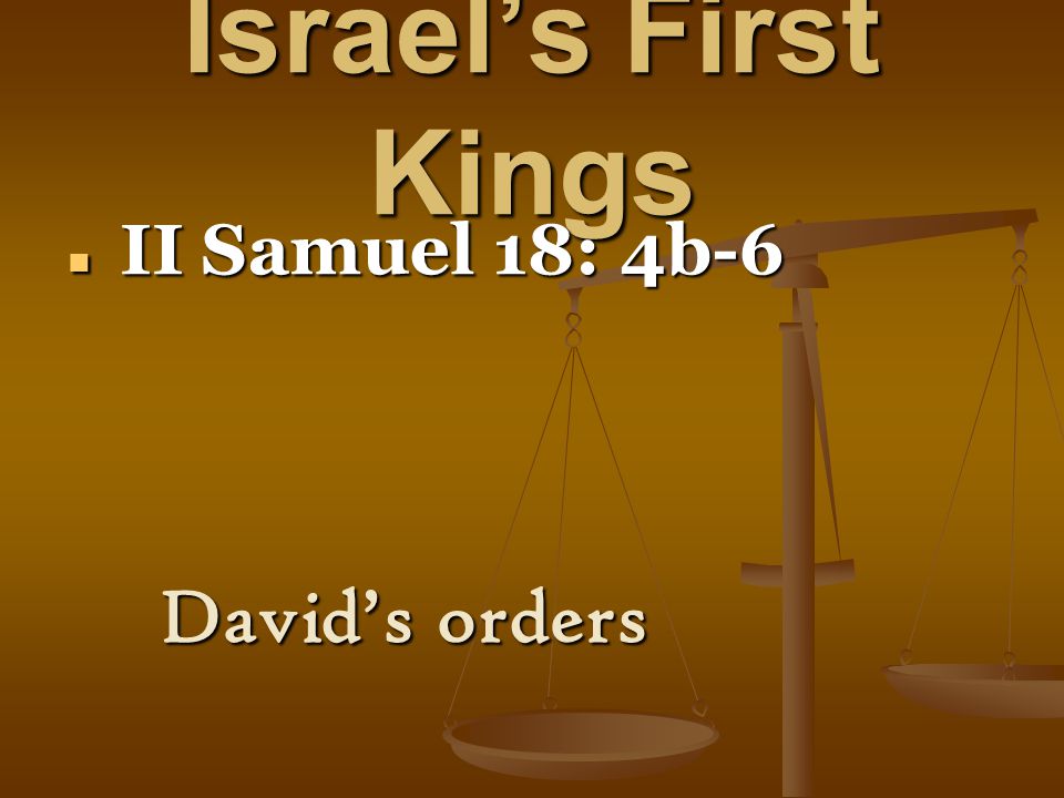 Israel’s First Kings II Samuel 18: 4b-6 II Samuel 18: 4b-6 David’s orders