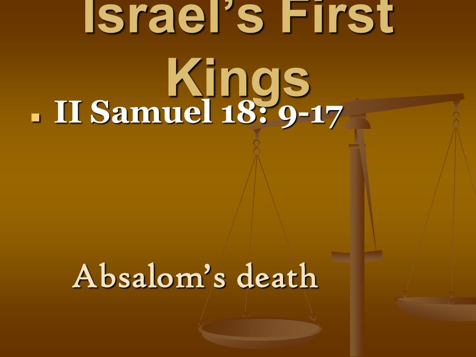 Israel’s First Kings II Samuel 18: 9-17 II Samuel 18: 9-17 Absalom’s death