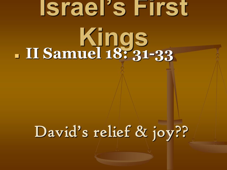 Israel’s First Kings II Samuel 18: II Samuel 18: David’s relief & joy