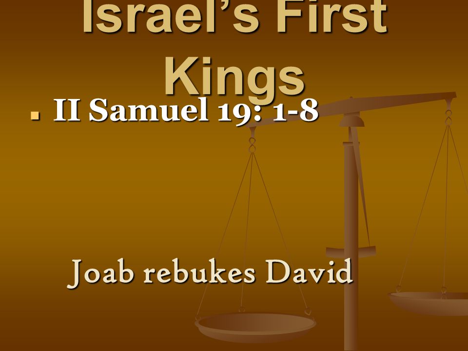 Israel’s First Kings II Samuel 19: 1-8 II Samuel 19: 1-8 Joab rebukes David