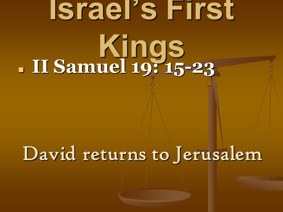 Israel’s First Kings II Samuel 19: II Samuel 19: David returns to Jerusalem