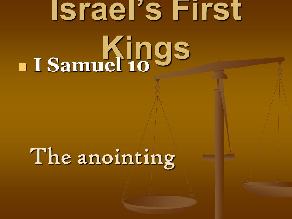 Israel’s First Kings I Samuel 10 I Samuel 10 The anointing