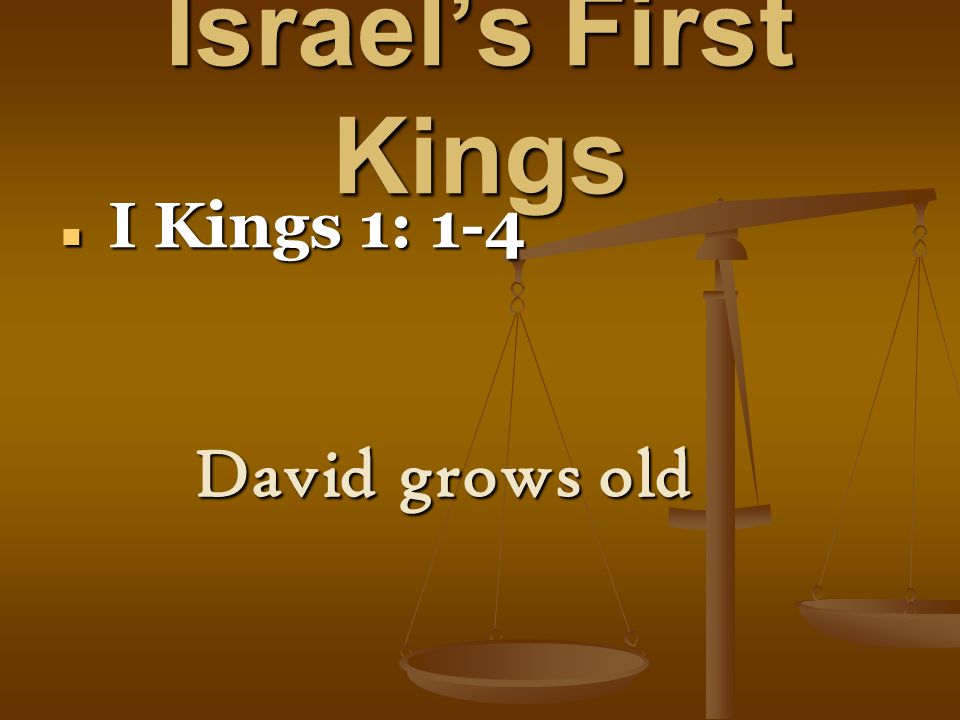 Israel’s First Kings I Kings 1: 1-4 I Kings 1: 1-4 David grows old