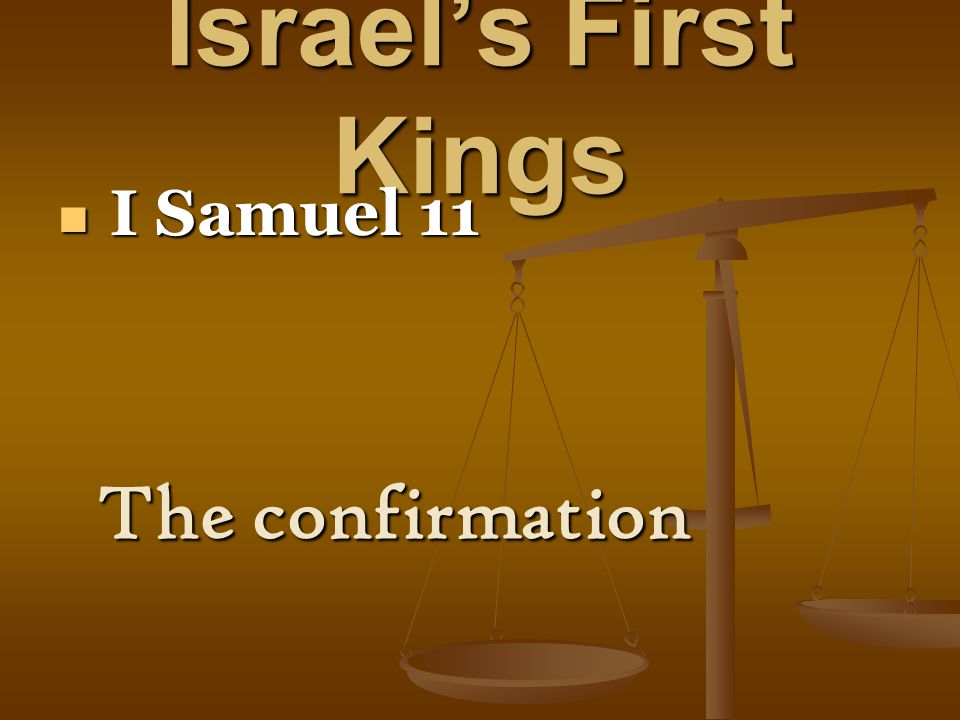 Israel’s First Kings I Samuel 11 I Samuel 11 The confirmation