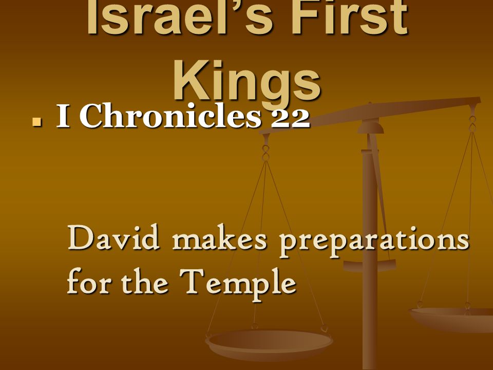 Israel’s First Kings I Chronicles 22 I Chronicles 22 David makes preparations for the Temple