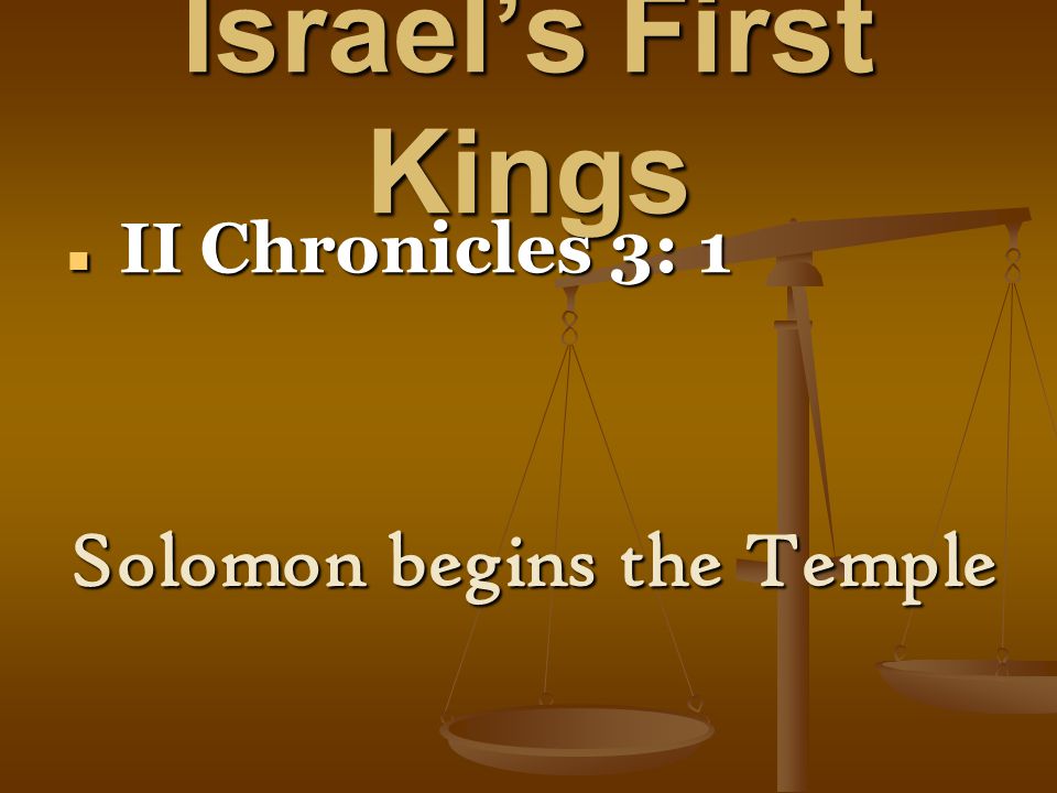 Israel’s First Kings II Chronicles 3: 1 II Chronicles 3: 1 Solomon begins the Temple