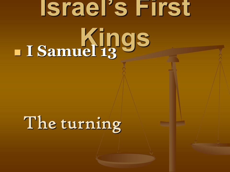 Israel’s First Kings I Samuel 13 I Samuel 13 The turning