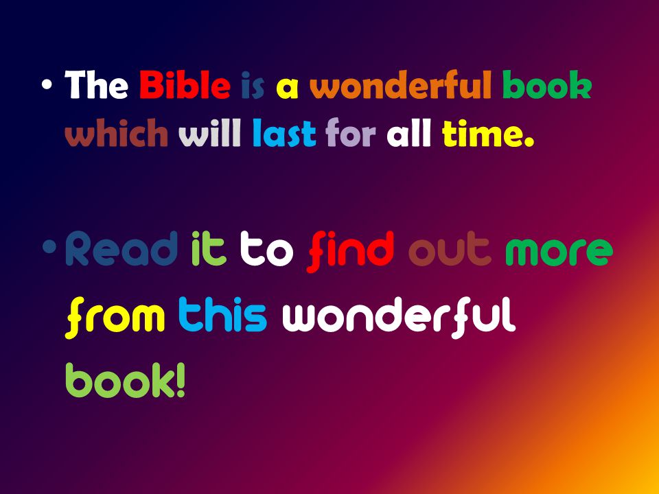 The Bible is a wonderful book which will last for all time.