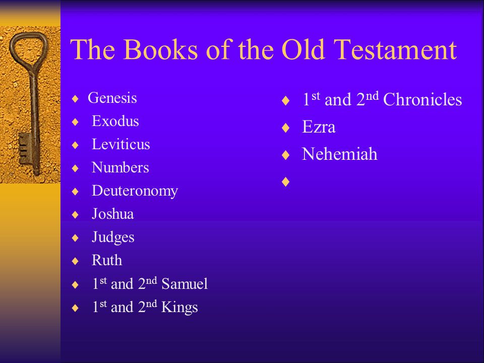 The Books of the Old Testament  Genesis  Exodus  Leviticus  Numbers  Deuteronomy  Joshua  Judges  Ruth  1 st and 2 nd Samuel  1 st and 2 nd Kings  1 st and 2 nd Chronicles  Ezra  Nehemiah 