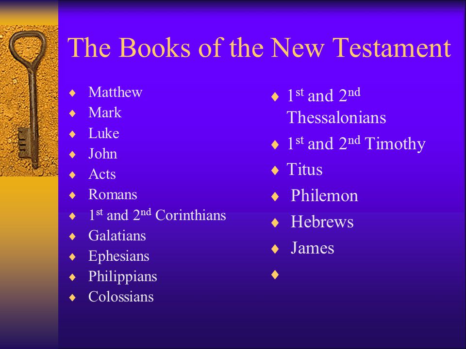The Books of the New Testament  Matthew  Mark  Luke  John  Acts  Romans  1 st and 2 nd Corinthians  Galatians  Ephesians  Philippians  Colossians  1 st and 2 nd Thessalonians  1 st and 2 nd Timothy  Titus  Philemon  Hebrews  James 
