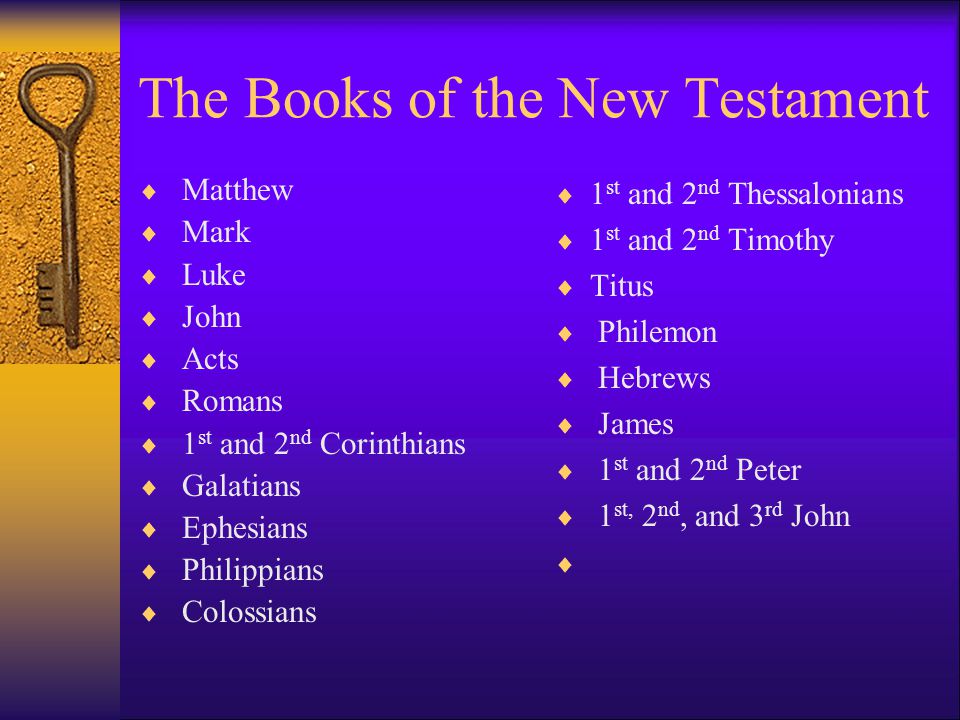 The Books of the New Testament  Matthew  Mark  Luke  John  Acts  Romans  1 st and 2 nd Corinthians  Galatians  Ephesians  Philippians  Colossians  1 st and 2 nd Thessalonians  1 st and 2 nd Timothy  Titus  Philemon  Hebrews  James  1 st and 2 nd Peter  1 st, 2 nd, and 3 rd John 