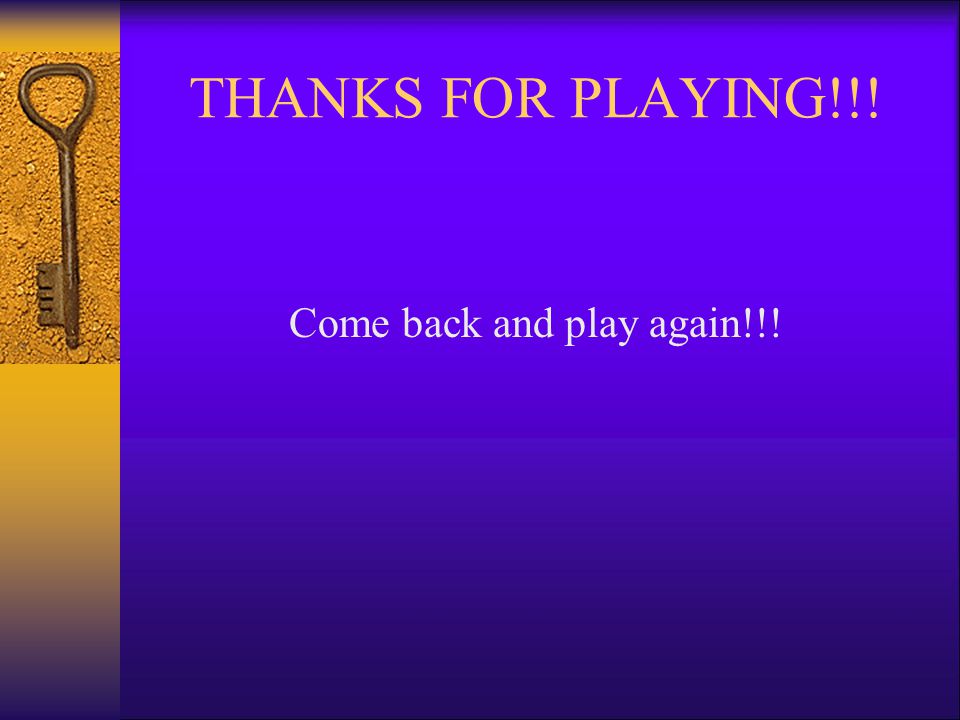 THANKS FOR PLAYING!!! Come back and play again!!!