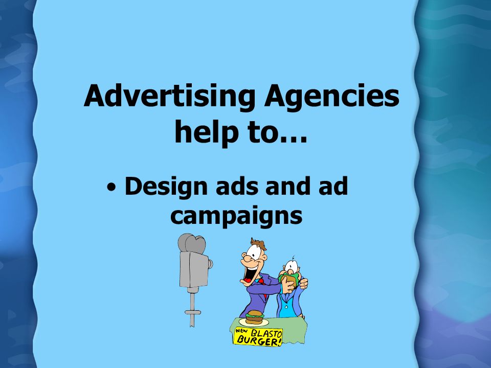 Advertising Agencies help to… Design ads and ad campaigns
