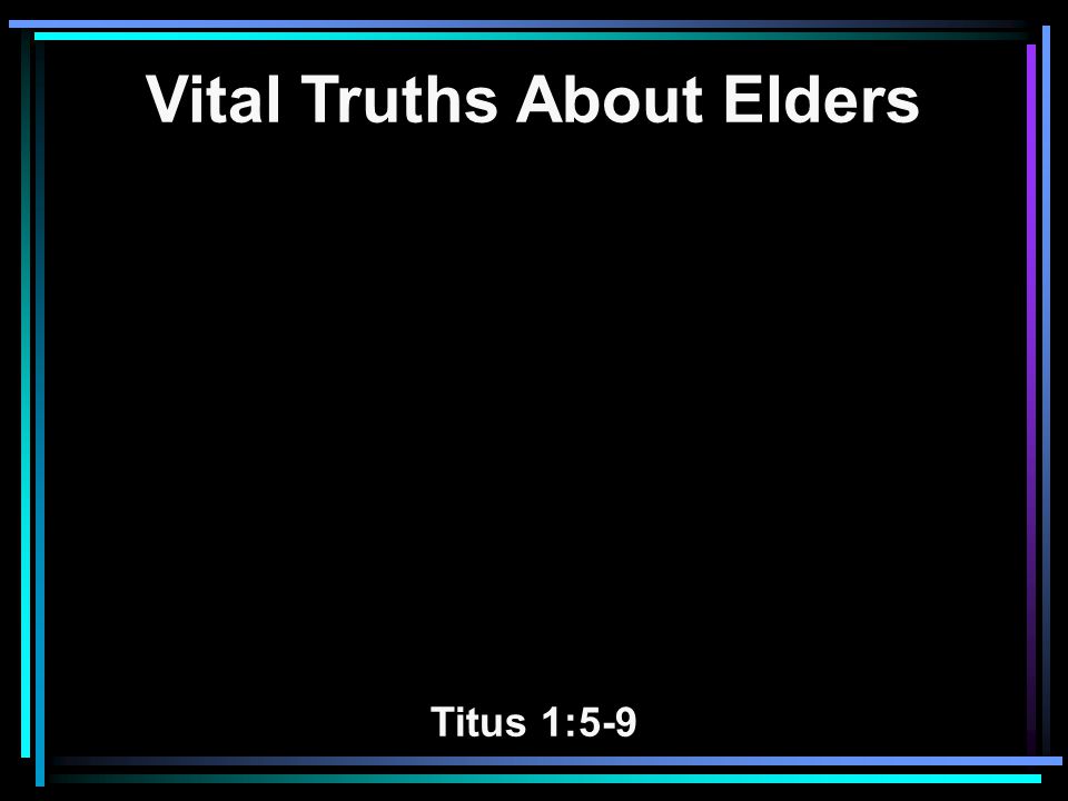 Vital Truths About Elders Titus 1:5-9