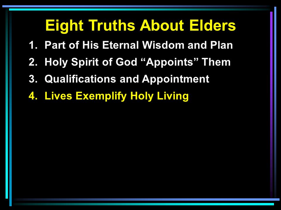 Eight Truths About Elders 1.Part of His Eternal Wisdom and Plan 2.Holy Spirit of God Appoints Them 3.Qualifications and Appointment 4.Lives Exemplify Holy Living