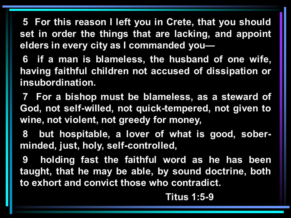 5 For this reason I left you in Crete, that you should set in order the things that are lacking, and appoint elders in every city as I commanded you— 6 if a man is blameless, the husband of one wife, having faithful children not accused of dissipation or insubordination.