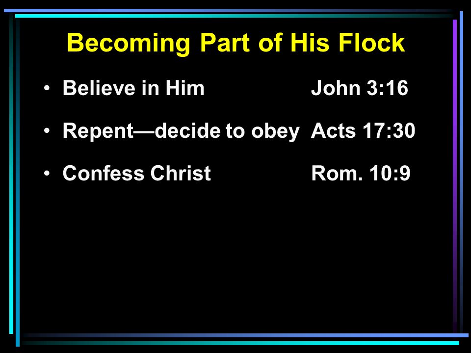 Becoming Part of His Flock Believe in HimJohn 3:16 Repent—decide to obeyActs 17:30 Confess ChristRom.