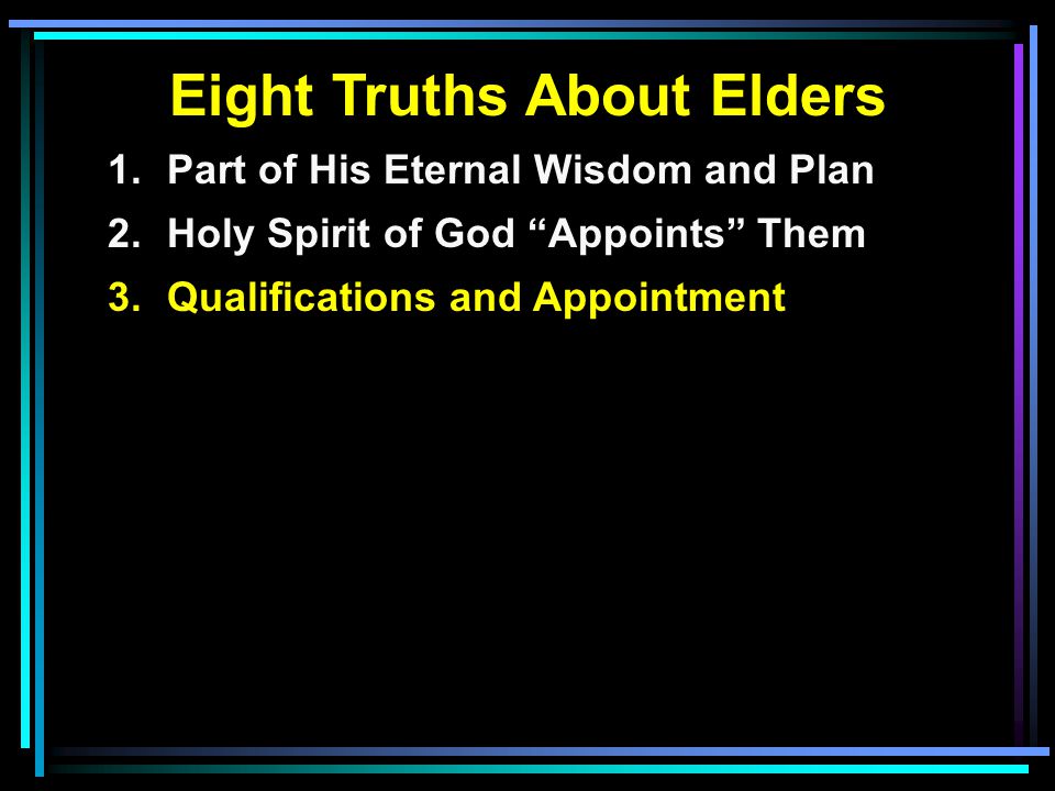 Eight Truths About Elders 1.Part of His Eternal Wisdom and Plan 2.Holy Spirit of God Appoints Them 3.Qualifications and Appointment