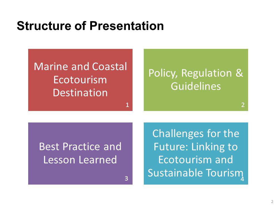 Structure of Presentation Marine and Coastal Ecotourism Destination Policy, Regulation & Guidelines Best Practice and Lesson Learned Challenges for the Future: Linking to Ecotourism and Sustainable Tourism