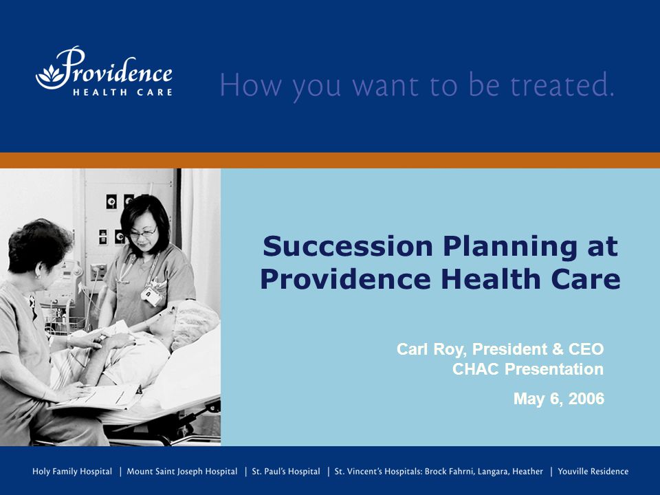 Succession Planning at Providence Health Care Carl Roy, President & CEO CHAC Presentation May 6, 2006