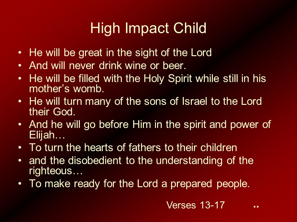 High Impact Child He will be great in the sight of the Lord And will never drink wine or beer.