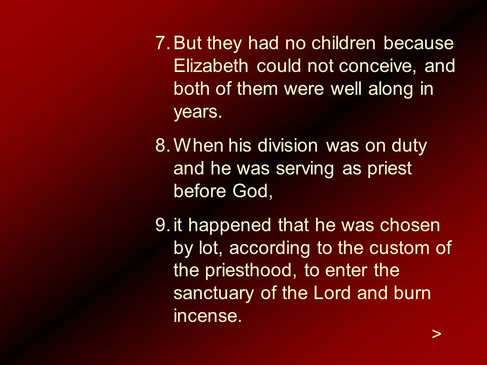 7.But they had no children because Elizabeth could not conceive, and both of them were well along in years.