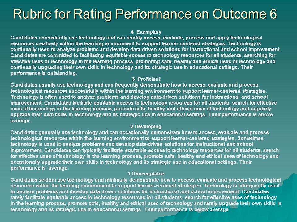 Rubric for Rating Performance on Outcome 6 4 Exemplary Candidates consistently use technology and can readily access, evaluate, process and apply technological resources creatively within the learning environment to support learner-centered strategies.