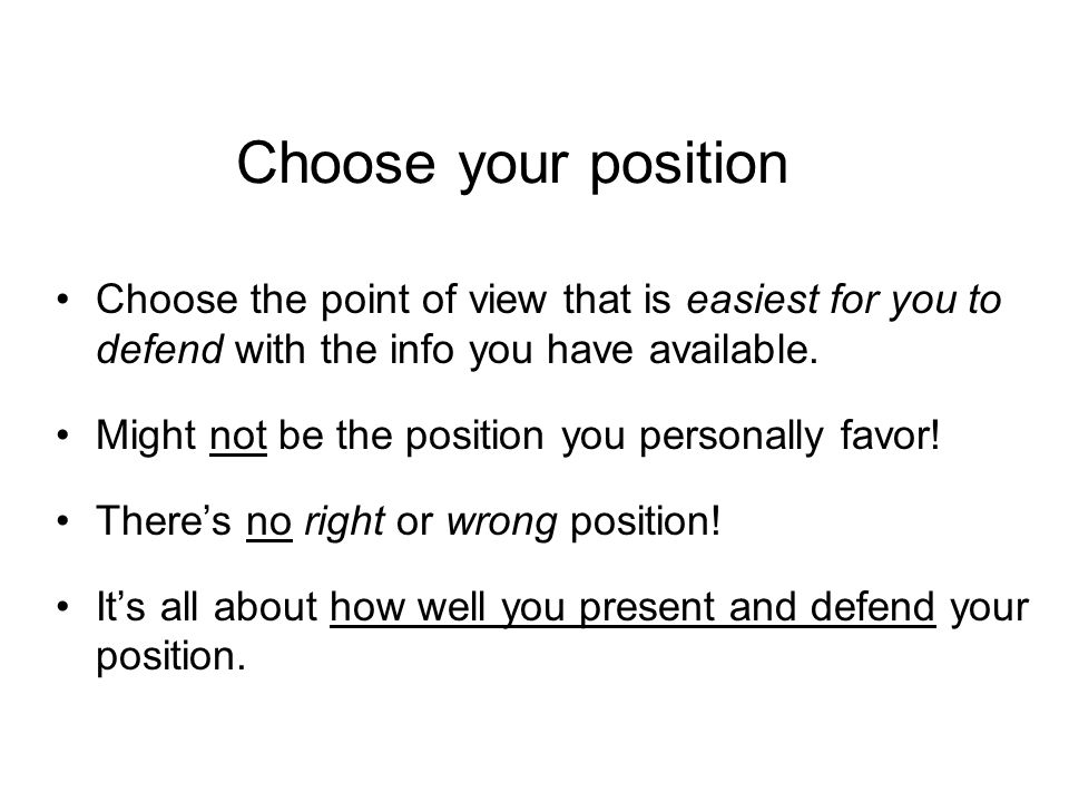 Choose your position Choose the point of view that is easiest for you to defend with the info you have available.