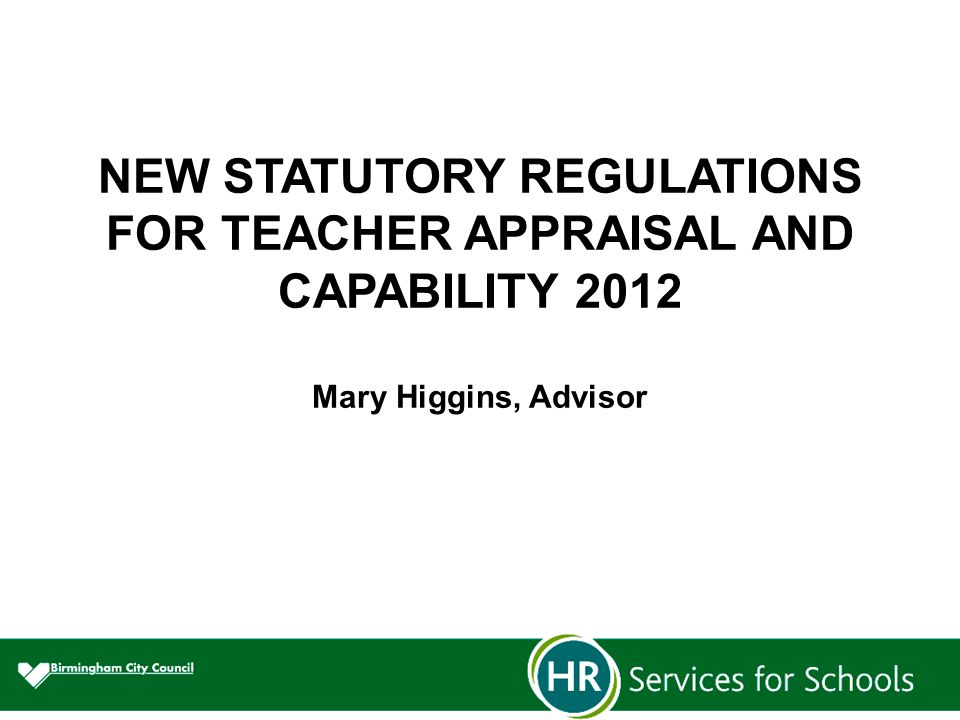 NEW STATUTORY REGULATIONS FOR TEACHER APPRAISAL AND CAPABILITY 2012 Mary Higgins, Advisor