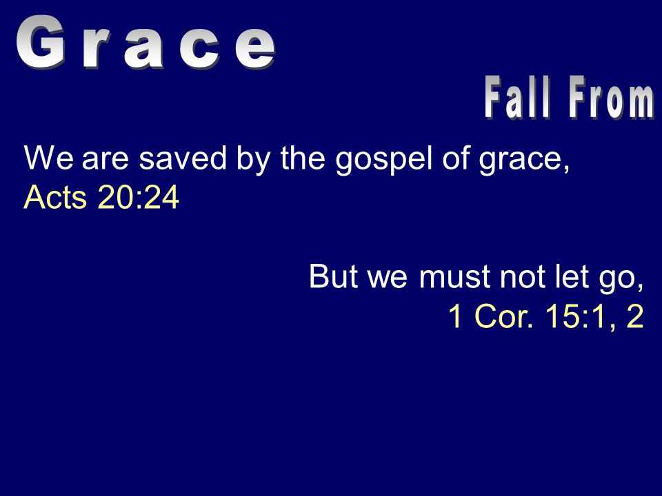 We are saved by the gospel of grace, Acts 20:24 But we must not let go, 1 Cor. 15:1, 2