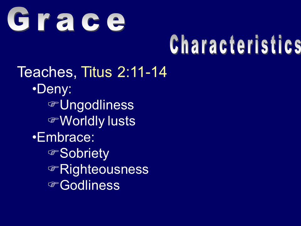 Teaches, Titus 2:11-14 Deny:  Ungodliness  Worldly lusts Embrace:  Sobriety  Righteousness  Godliness