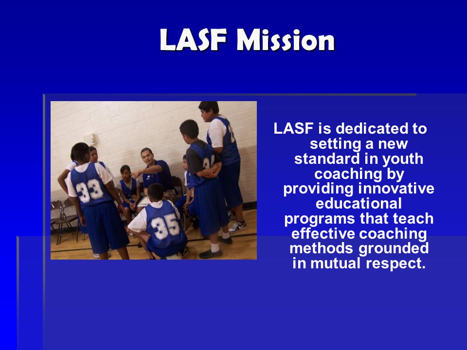 LASF is dedicated to setting a new standard in youth coaching by providing innovative educational programs that teach effective coaching methods grounded in mutual respect.