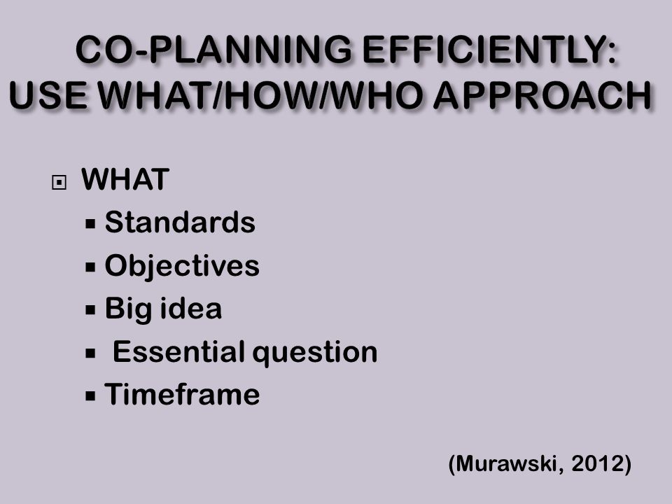  WHAT  Standards  Objectives  Big idea  Essential question  Timeframe (Murawski, 2012)