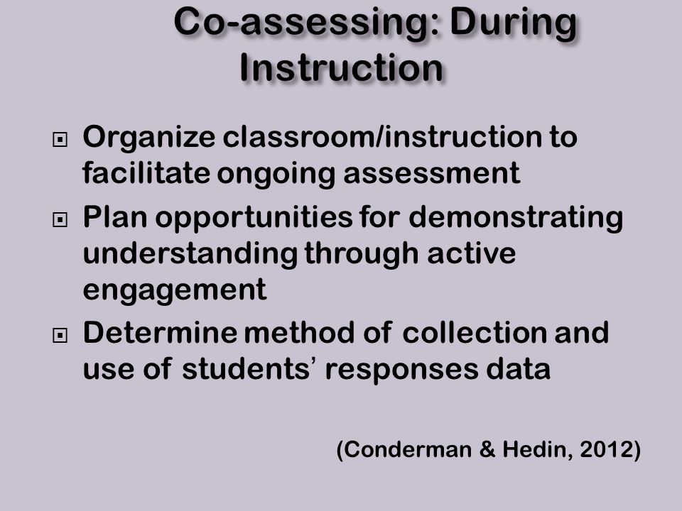  Organize classroom/instruction to facilitate ongoing assessment  Plan opportunities for demonstrating understanding through active engagement  Determine method of collection and use of students’ responses data (Conderman & Hedin, 2012)