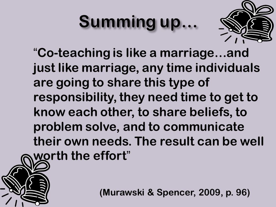 Co-teaching is like a marriage…and just like marriage, any time individuals are going to share this type of responsibility, they need time to get to know each other, to share beliefs, to problem solve, and to communicate their own needs.