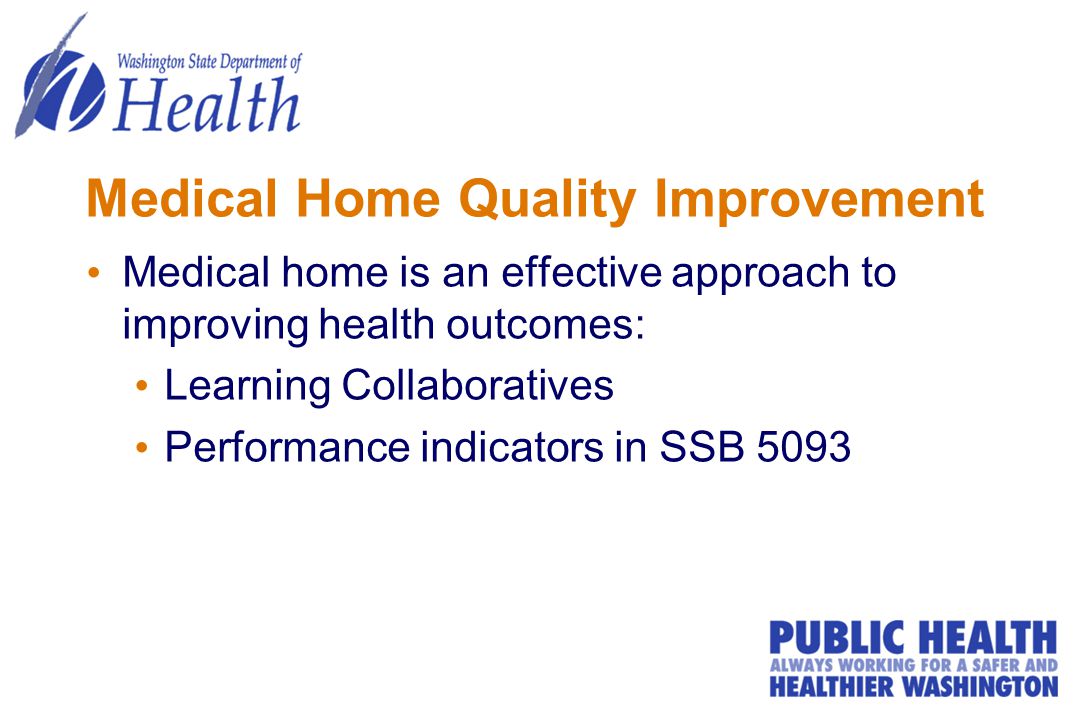 Medical Home Quality Improvement Medical home is an effective approach to improving health outcomes: Learning Collaboratives Performance indicators in SSB 5093