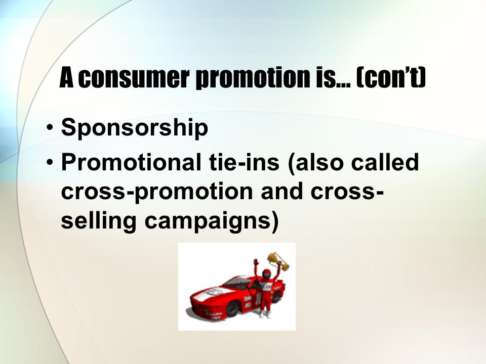 A consumer promotion is… (con’t) Sponsorship Promotional tie-ins (also called cross-promotion and cross- selling campaigns)