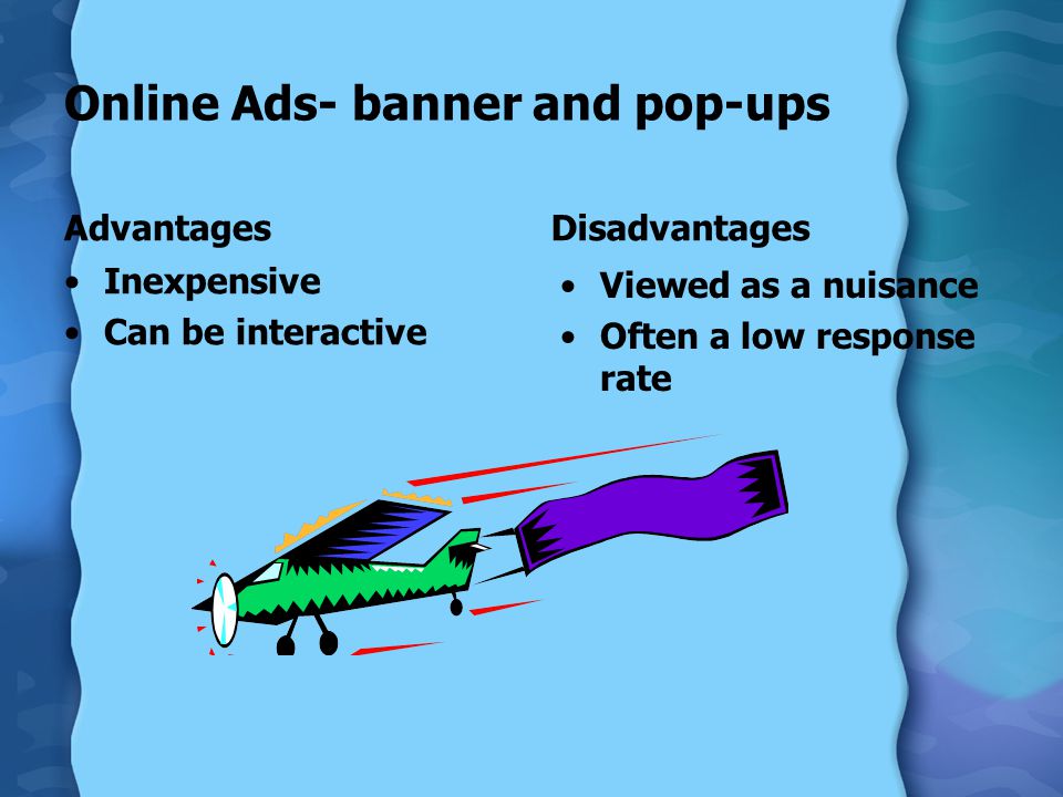 Online Ads- banner and pop-ups Advantages Inexpensive Can be interactive Disadvantages Viewed as a nuisance Often a low response rate